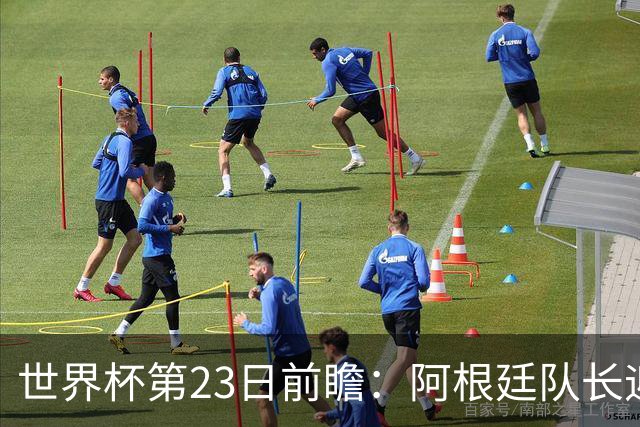 世界杯第23日前瞻：阿根廷队长迎历史之夜 卫冕冠军PK大黑马