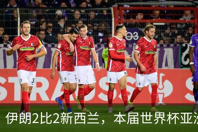 伊朗2比2新西兰，本届世界杯亚洲球队保持不败