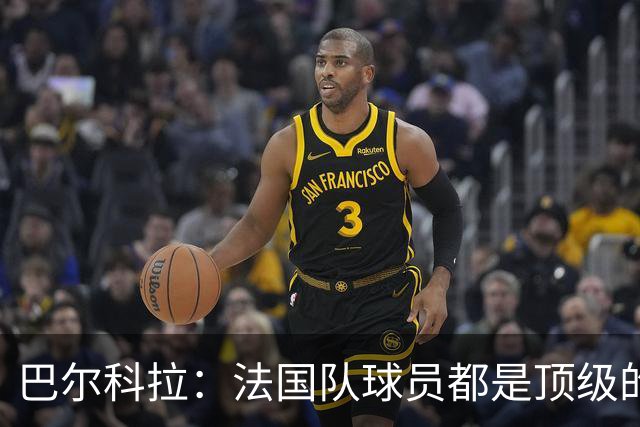 巴尔科拉：法国队球员都是顶级的，每个人拿到球都能制造威胁