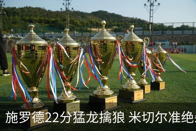 施罗德22分猛龙擒狼 米切尔准绝杀骑士胜篮网