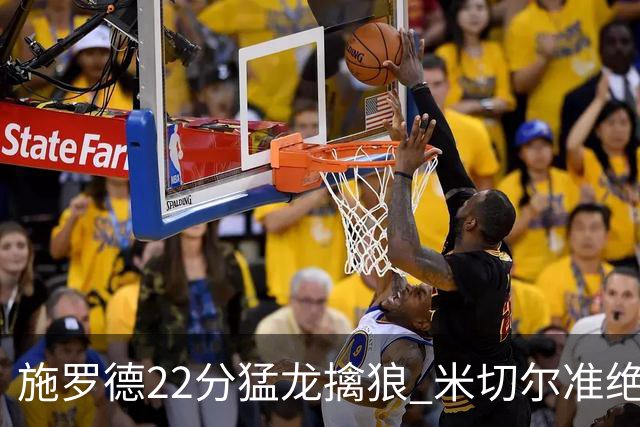 施罗德22分猛龙擒狼 米切尔准绝杀骑士胜篮网