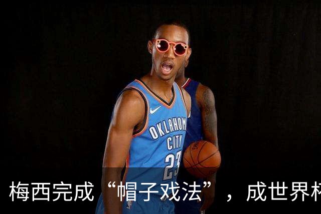 梅西完成“帽子戏法”，成世界杯射手王