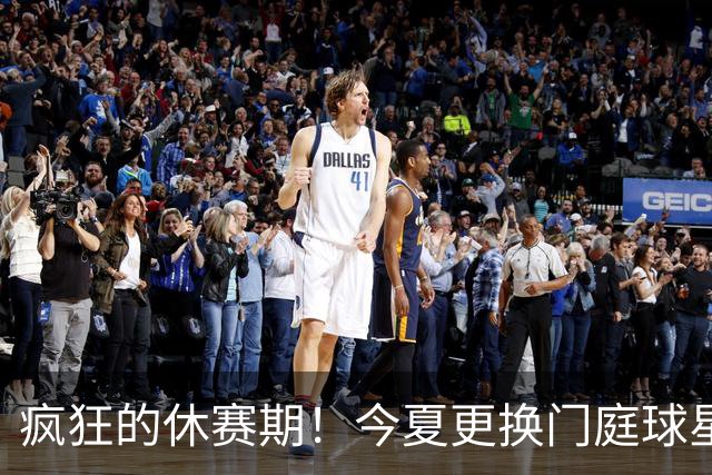 疯狂的休赛期！今夏更换门庭球星：老詹离紫金军 字母降临南海岸