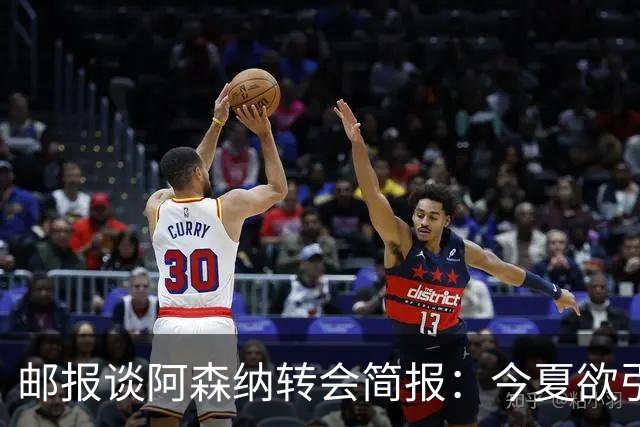 邮报谈阿森纳转会简报：今夏欲引援4至5人，巴尔科拉、罗杰斯在列