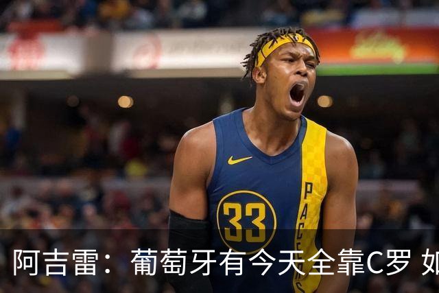 阿吉雷：葡萄牙有今天全靠C罗 如果球都传不到脚下，他能怎么办？