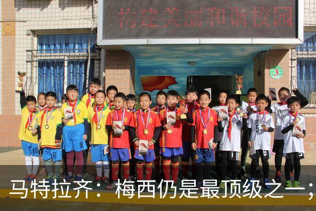 马特拉齐：梅西仍是最顶级之一；乌兹基地有12块球场 意大利才3块